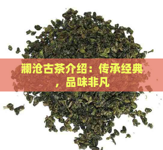 澜沧古茶介绍：传承经典，品味非凡