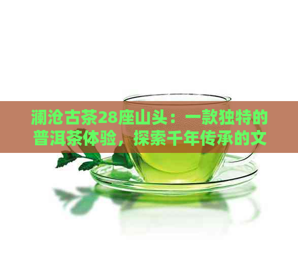 澜沧古茶28座山头：一款独特的普洱茶体验，探索千年传承的文化魅力