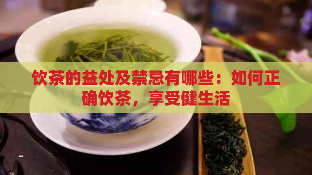 饮茶的益处及禁忌有哪些：如何正确饮茶，享受健生活