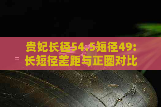 贵妃长径54.5短径49:长短径差距与正圈对比分析