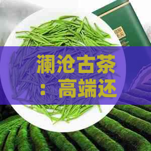 澜沧古茶：高端还是值得信的选择？