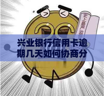 兴业银行信用卡逾期几天如何协商分期还款？