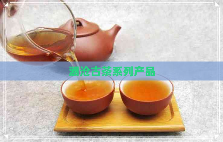 澜沧古茶系列产品