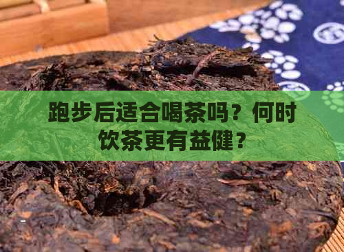 跑步后适合喝茶吗？何时饮茶更有益健？