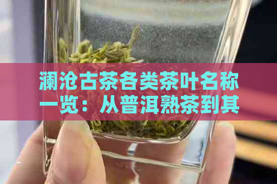 澜沧古茶各类茶叶名称一览：从普洱熟茶到其它独特风味