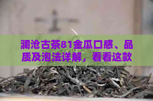 澜沧古茶81金瓜口感、品质及泡法详解，看看这款好茶是否适合您？