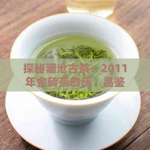 探秘澜沧古茶：2011年金砖茶的历、品鉴与文化传承