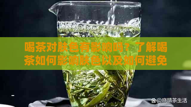 喝茶对肤色有影响吗？了解喝茶如何影响肤色以及如何避免脸发黄问题