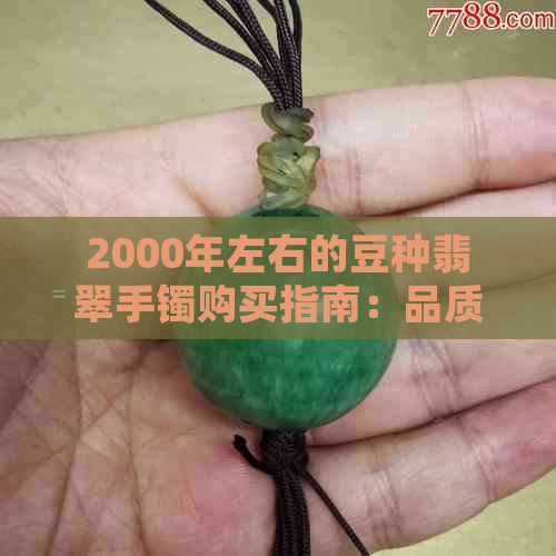 2000年左右的豆种翡翠手镯购买指南：品质、价格及鉴别方法一应俱全