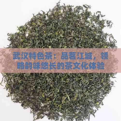 武汉特色茶：品茗江城，领略韵味悠长的茶文化体验