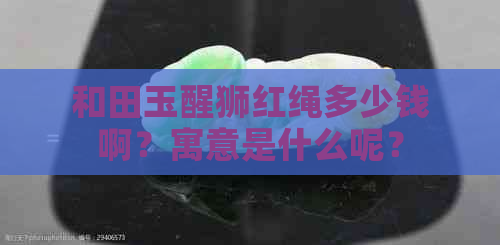 和田玉醒狮红绳多少钱啊？寓意是什么呢？