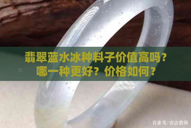 翡翠蓝水冰种料子价值高吗？哪一种更好？价格如何？