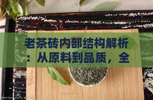 老茶砖内部结构解析：从原料到品质，全面了解老茶砖的制作过程与比较级