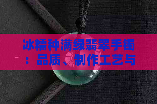 冰糯种满绿翡翠手镯：品质、制作工艺与保养方法全面解析