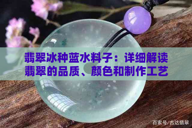 翡翠冰种蓝水料子：详细解读翡翠的品质、颜色和制作工艺