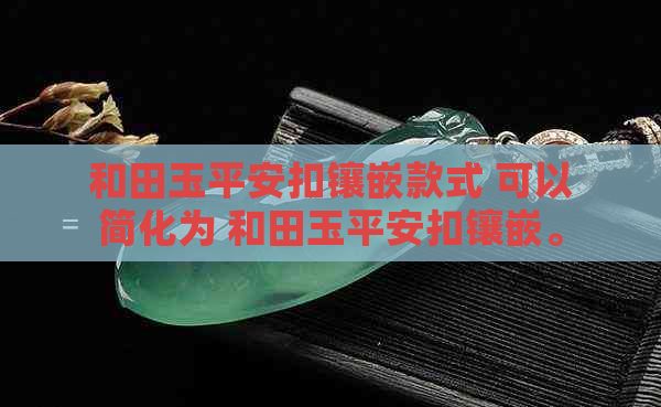 和田玉平安扣镶嵌款式 可以简化为 和田玉平安扣镶嵌。