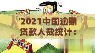 '2021中国逾期贷款人数统计：有多少人陷入债务困扰？'