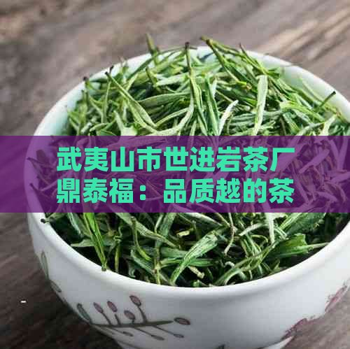 武夷山市世进岩茶厂鼎泰福：品质越的茶叶典范