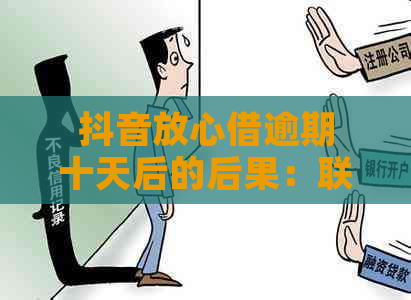 抖音放心借逾期十天后的后果：联系人是否会被电话？如何避免逾期？