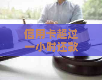 信用卡超过一小时还款会怎么样？逾期会影响信用吗？