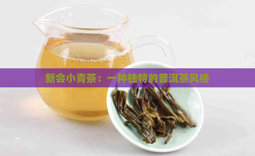 新会小青茶：一种独特的普洱茶风格