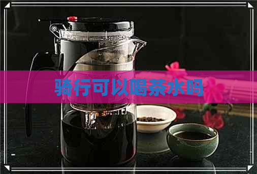 骑行可以喝茶水吗