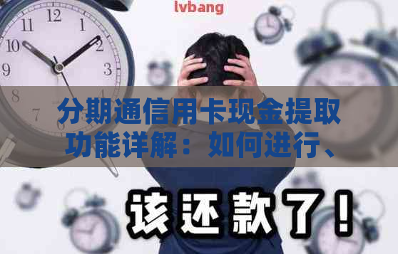 分期通信用卡现金提取功能详解：如何进行、限额、手续费及还款