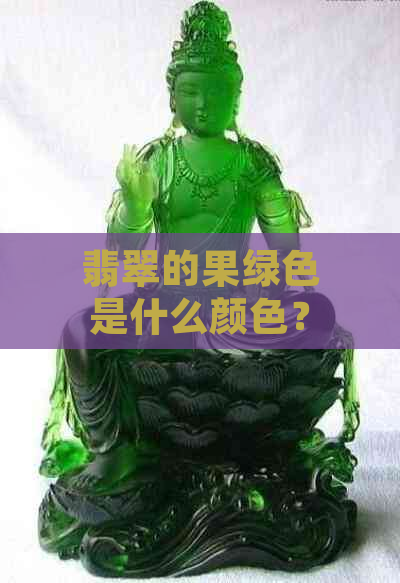 翡翠的果绿色是什么颜色？有哪些种类？价值如何？与翠绿色相比，哪种更好？