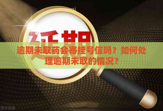 逾期未取药会寄挂号信吗？如何处理逾期未取的情况？