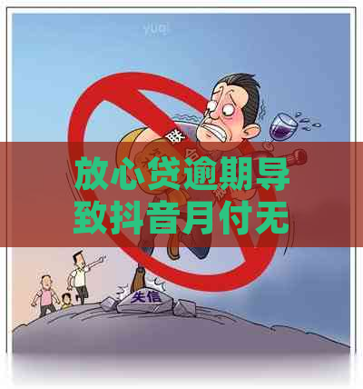 放心贷逾期导致抖音月付无法使用的原因及解决方法