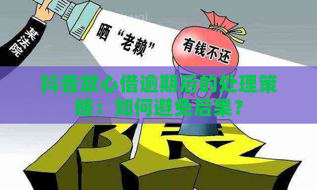 抖音放心借逾期后的处理策略：如何避免后果？