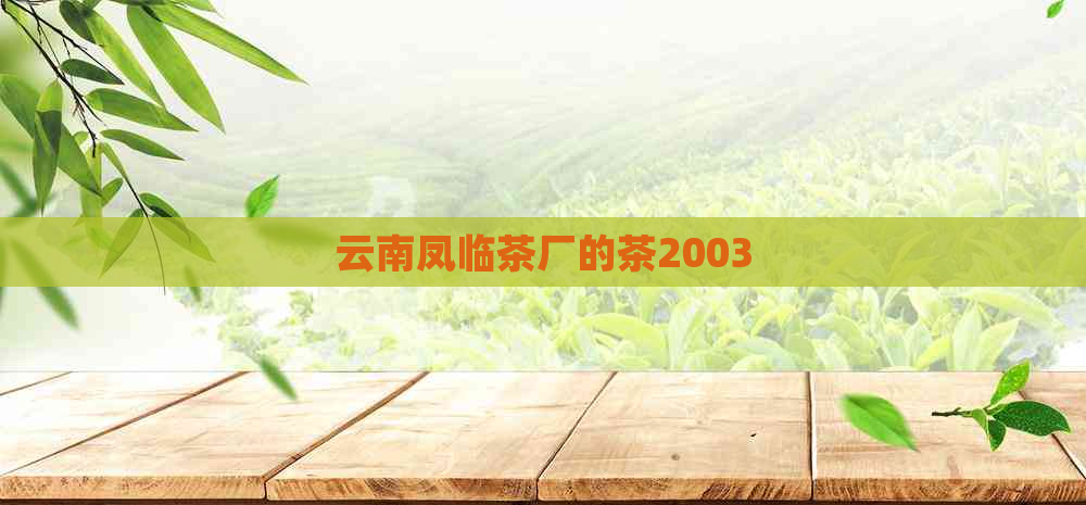 云南凤临茶厂的茶2003