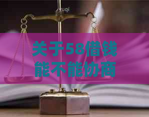 关于58借钱能不能协商还款的问题，操作步骤和解决办法是什么？