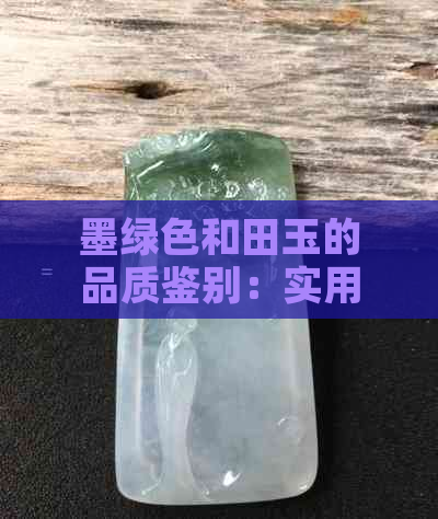 墨绿色和田玉的品质鉴别：实用方法帮你轻松判断好坏