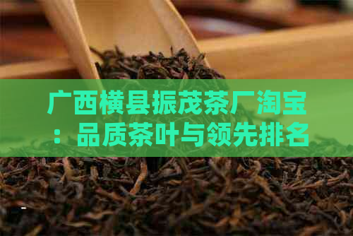 广西横县振茂茶厂淘宝：品质茶叶与领先排名