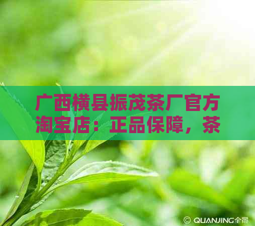 广西横县振茂茶厂官方淘宝店：正品保障，茶叶品种齐全，购物无忧！