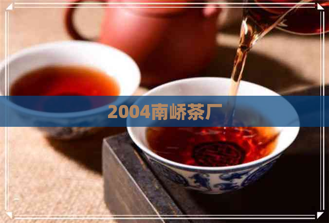 2004南峤茶厂