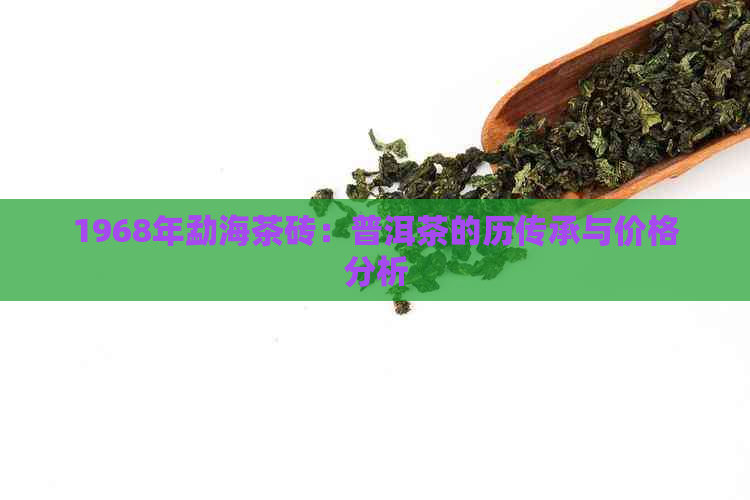 1968年勐海茶砖：普洱茶的历传承与价格分析