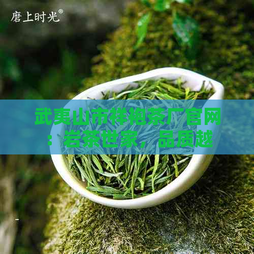 武夷山市祥袍茶厂官网：岩茶世家，品质越