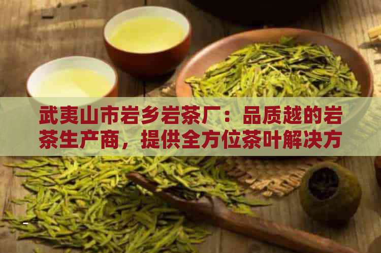 武夷山市岩乡岩茶厂：品质越的岩茶生产商，提供全方位茶叶解决方案