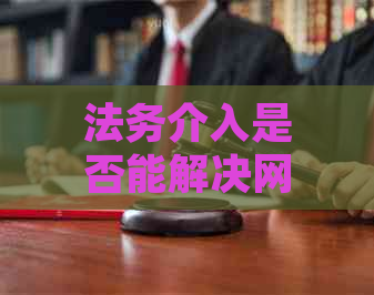 法务介入是否能解决网贷逾期问题？探讨其实际效果与必要性