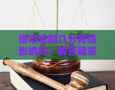 借呗逾期几分有啥影响吗：解答疑惑，探讨可能后果