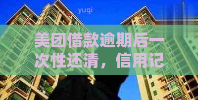 美团借款逾期后一次性还清，信用记录是否会影响再次借款的资格？