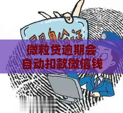 微粒贷逾期会自动扣款微信钱包吗？安全吗？怎么办？