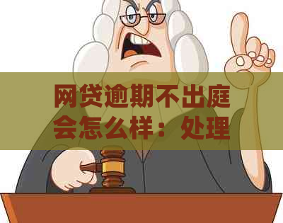 网贷逾期不出庭会怎么样：处理、处罚与后果全解析