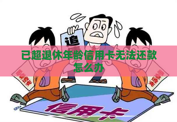 已超退休年龄信用卡无法还款怎么办