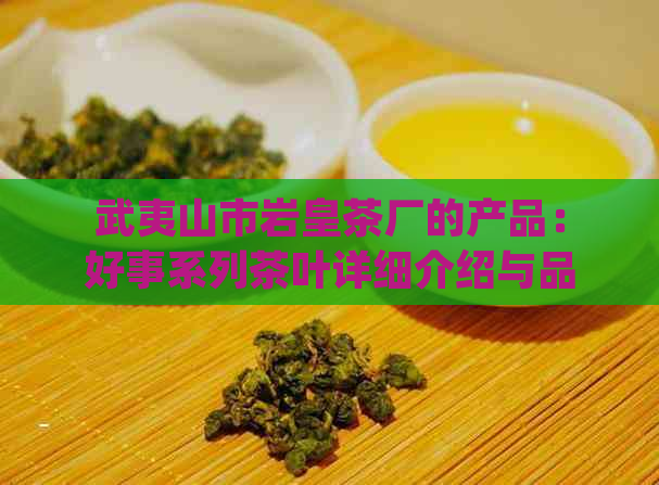 武夷山市岩皇茶厂的产品：好事系列茶叶详细介绍与品尝指南