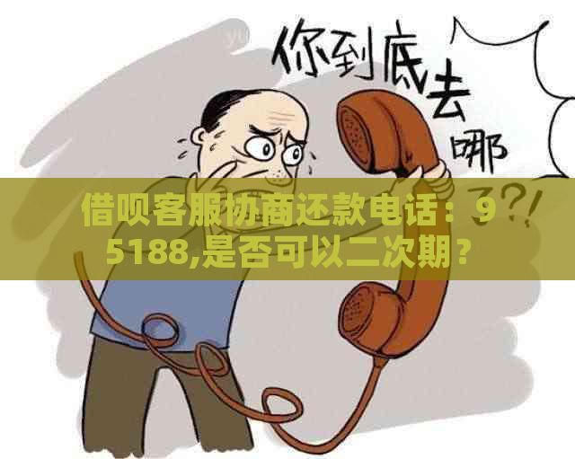 借呗客服协商还款电话：95188,是否可以二次期？