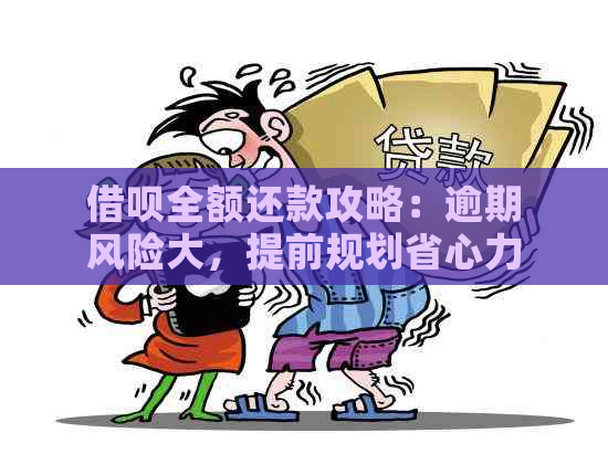 借呗全额还款攻略：逾期风险大，提前规划省心力