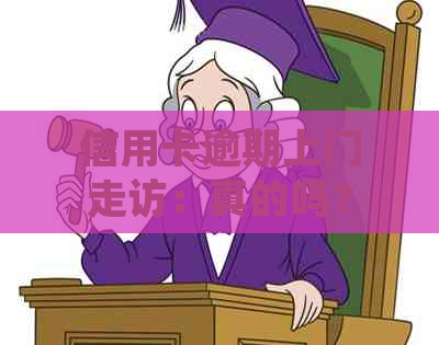 信用卡逾期上门走访：真的吗？如何应对？相关政策和解决方法全解析